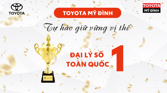 TOYOTA MỸ ĐÌNH TỰ HÀO GIỮ VỮNG VỊ THẾ ĐẠI LÝ SỐ 1 TOÀN QUỐC